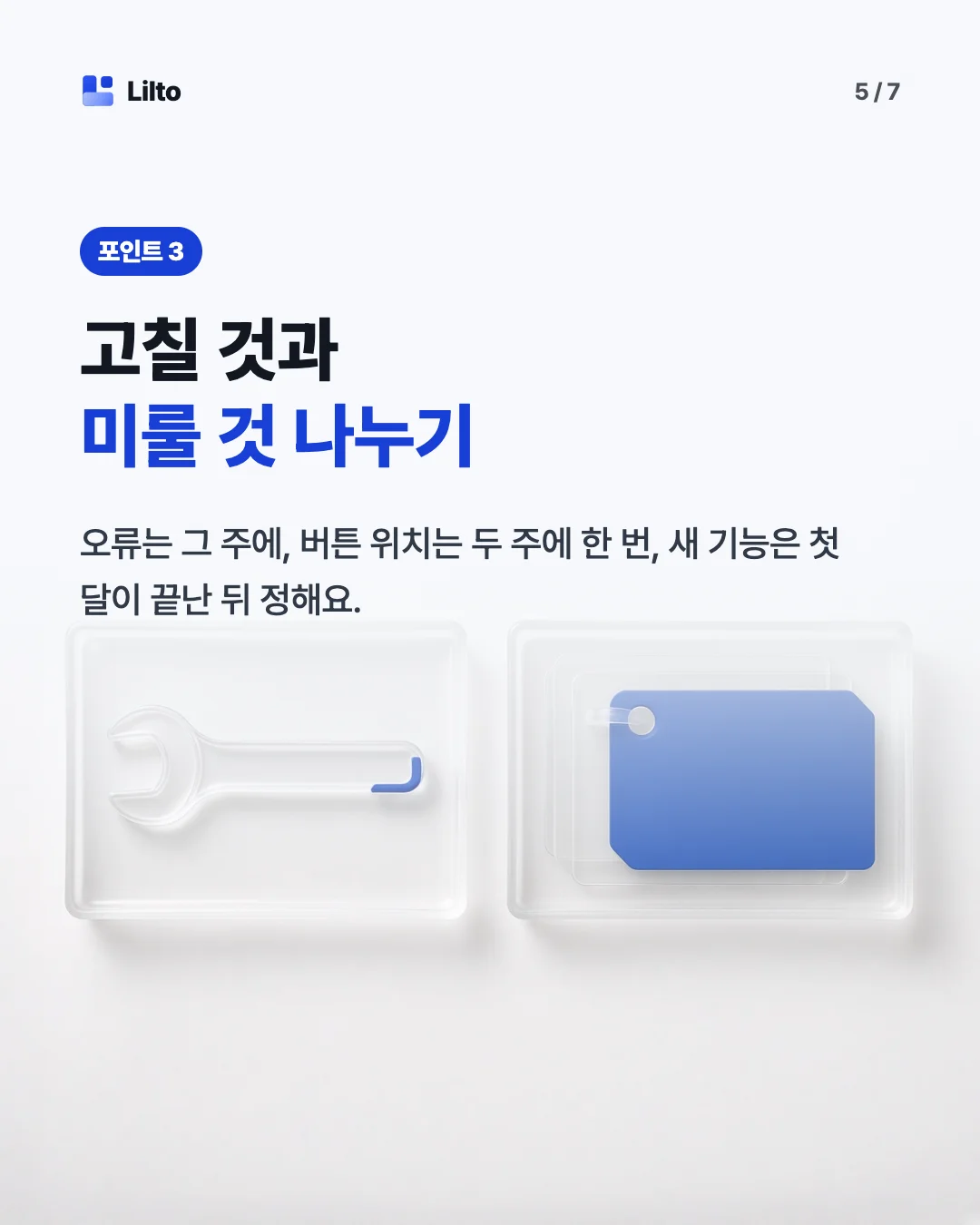 고칠 것과미룰 것 나누기. 오류는 그 주에, 버튼 위치는 두 주에 한 번, 새 기능은 첫 달이 끝난 뒤 정해요.